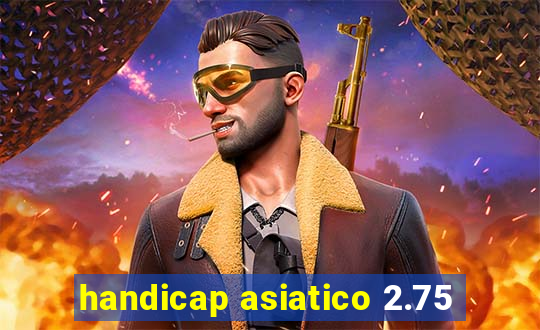 handicap asiatico 2.75